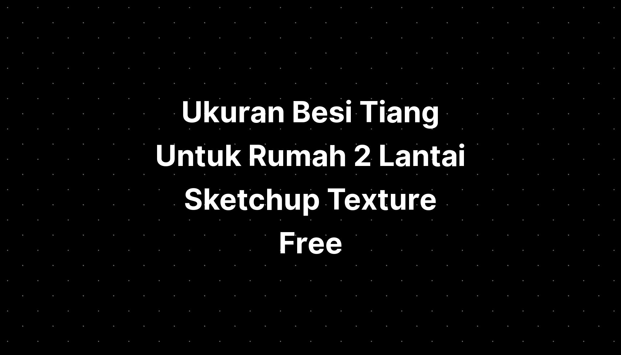 Ukuran Besi Tiang Untuk Rumah 2 Lantai Sketchup Texture Free - IMAGESEE